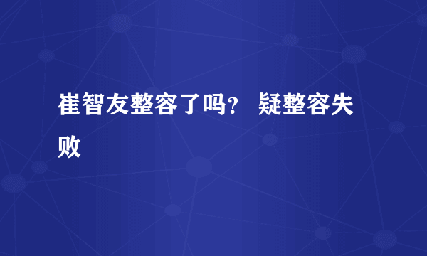 崔智友整容了吗？ 疑整容失败