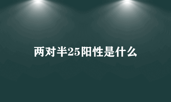 两对半25阳性是什么