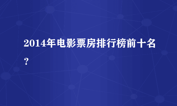 2014年电影票房排行榜前十名？