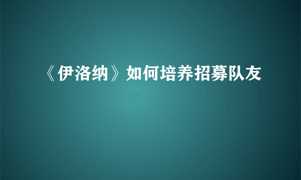 《伊洛纳》如何培养招募队友