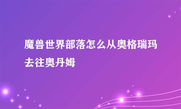 魔兽世界部落怎么从奥格瑞玛去往奥丹姆