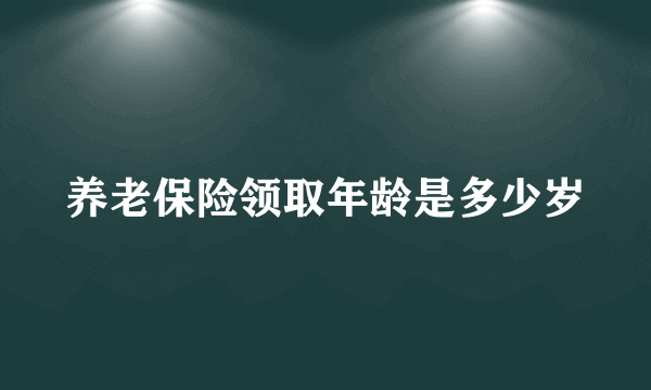 养老保险领取年龄是多少岁