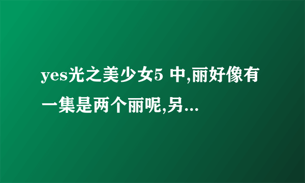 yes光之美少女5 中,丽好像有一集是两个丽呢,另一个丽是恶梦的复制的。那是第几集