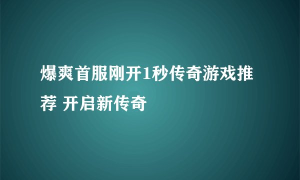 爆爽首服刚开1秒传奇游戏推荐 开启新传奇