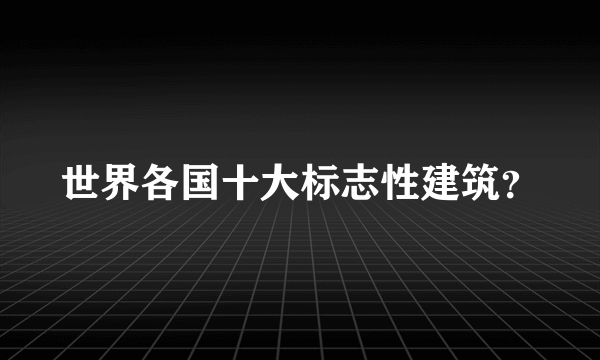 世界各国十大标志性建筑？