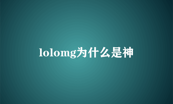 lolomg为什么是神