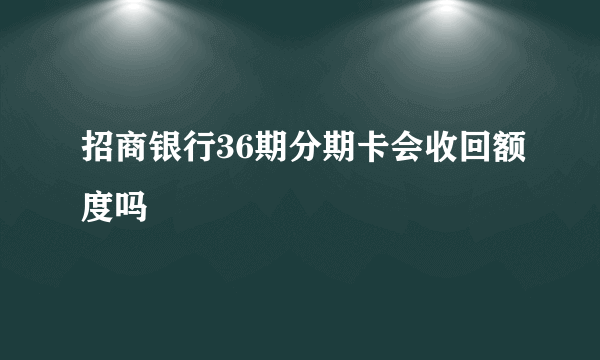 招商银行36期分期卡会收回额度吗