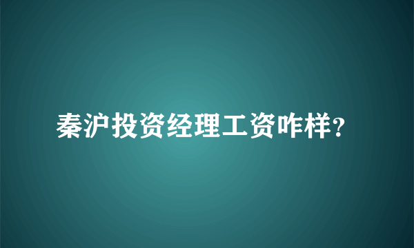 秦沪投资经理工资咋样？