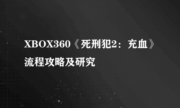 XBOX360《死刑犯2：充血》流程攻略及研究