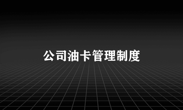 公司油卡管理制度