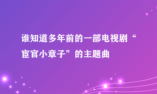 谁知道多年前的一部电视剧“宦官小章子”的主题曲