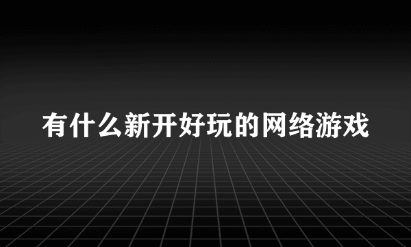 有什么新开好玩的网络游戏