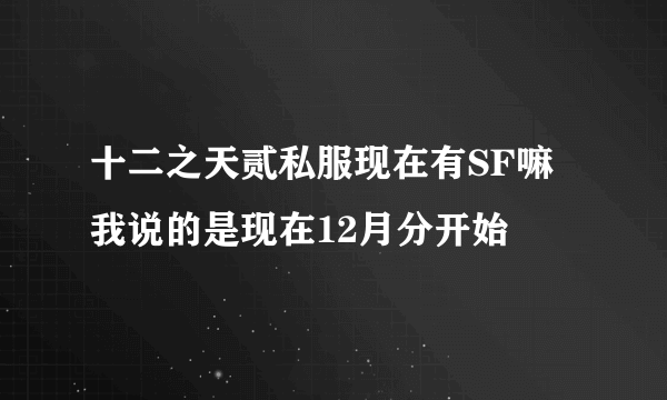 十二之天贰私服现在有SF嘛我说的是现在12月分开始