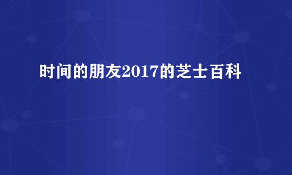 时间的朋友2017的芝士百科