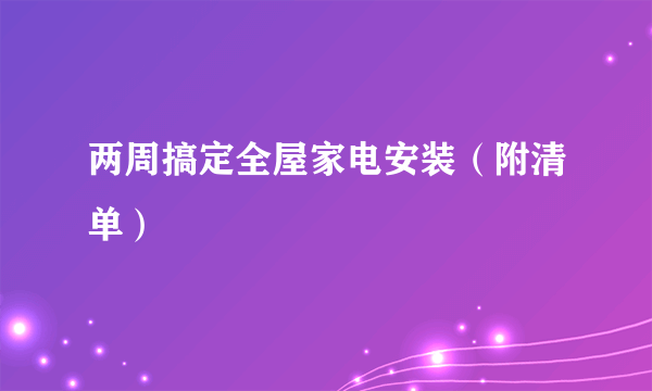 两周搞定全屋家电安装（附清单）