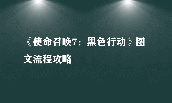 《使命召唤7：黑色行动》图文流程攻略