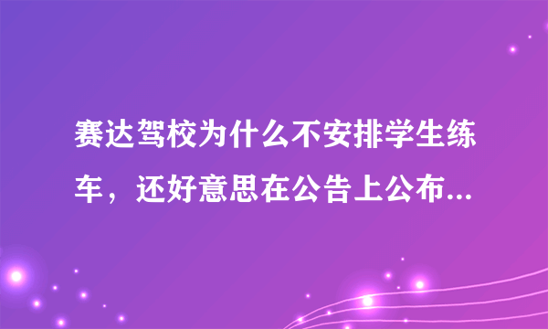 赛达驾校为什么不安排学生练车，还好意思在公告上公布快过期的学员名单？