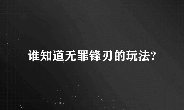 谁知道无罪锋刃的玩法?