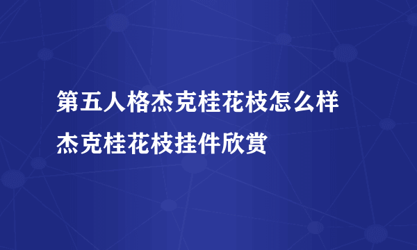 第五人格杰克桂花枝怎么样 杰克桂花枝挂件欣赏