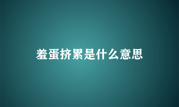 羞蛋挤累是什么意思