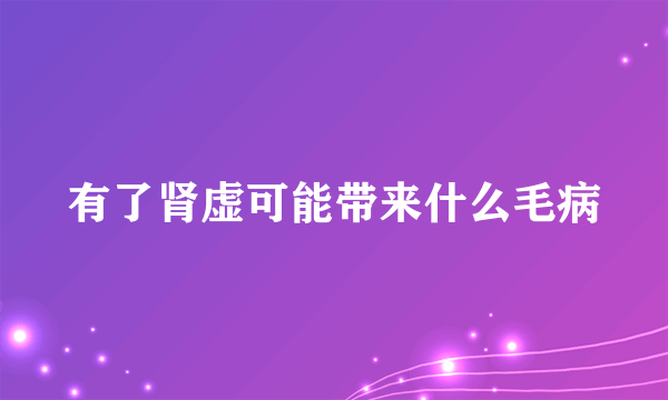 有了肾虚可能带来什么毛病