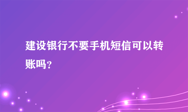 建设银行不要手机短信可以转账吗？