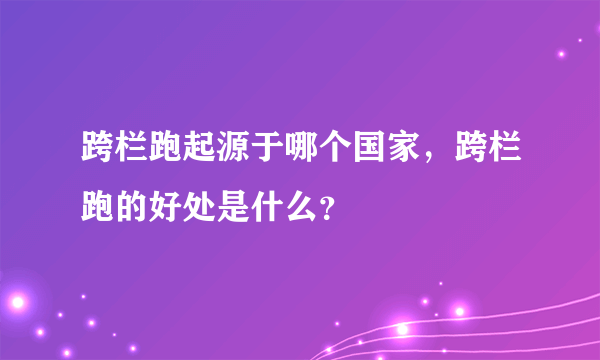 跨栏跑起源于哪个国家，跨栏跑的好处是什么？