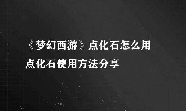 《梦幻西游》点化石怎么用 点化石使用方法分享