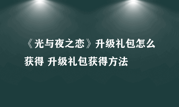 《光与夜之恋》升级礼包怎么获得 升级礼包获得方法