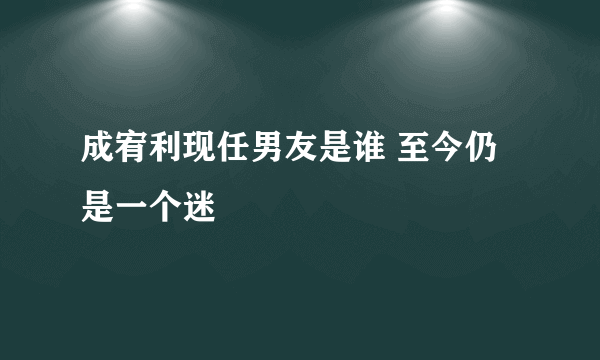 成宥利现任男友是谁 至今仍是一个迷