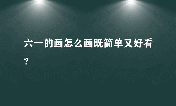 六一的画怎么画既简单又好看？