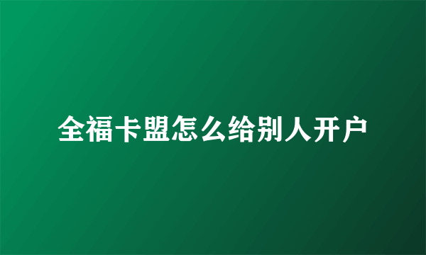 全福卡盟怎么给别人开户