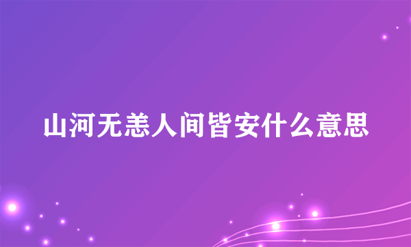 山河无恙人间皆安什么意思