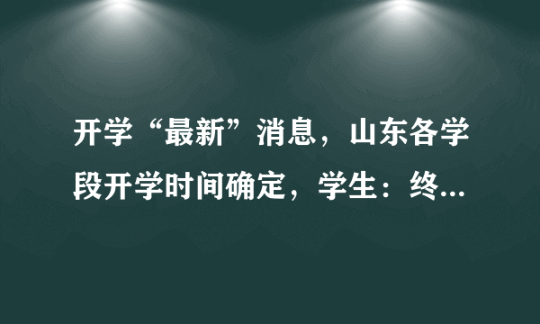 开学“最新”消息，山东各学段开学时间确定，学生：终于等到你