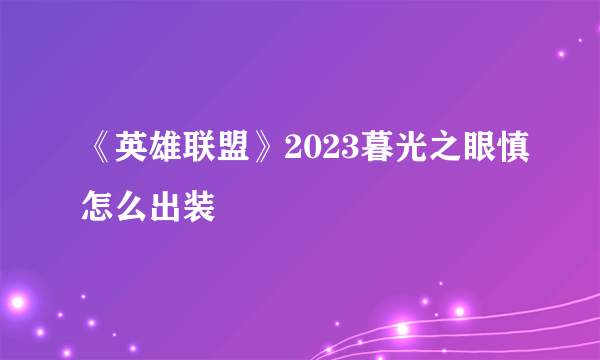 《英雄联盟》2023暮光之眼慎怎么出装