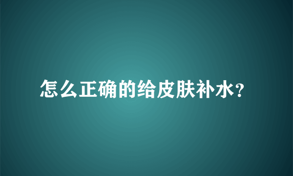 怎么正确的给皮肤补水？