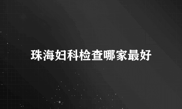 珠海妇科检查哪家最好