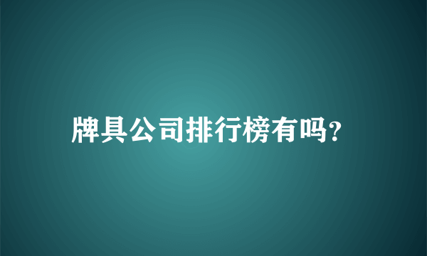 牌具公司排行榜有吗？