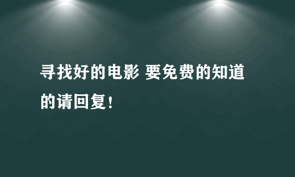 寻找好的电影 要免费的知道的请回复！