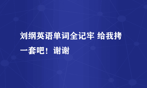 刘纲英语单词全记牢 给我拷一套吧！谢谢