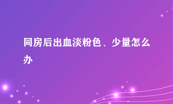 同房后出血淡粉色、少量怎么办