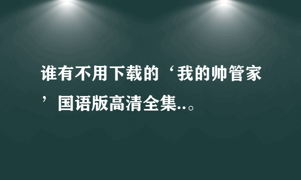 谁有不用下载的‘我的帅管家’国语版高清全集..。