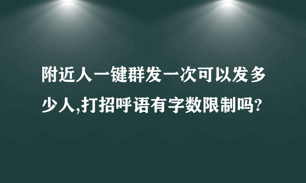 附近人一键群发一次可以发多少人,打招呼语有字数限制吗?