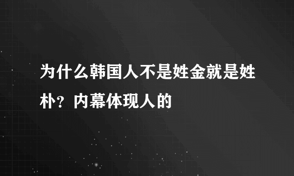 为什么韩国人不是姓金就是姓朴？内幕体现人的