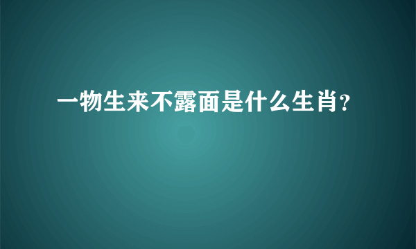 一物生来不露面是什么生肖？