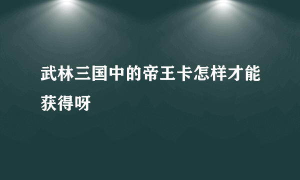 武林三国中的帝王卡怎样才能获得呀