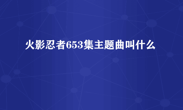 火影忍者653集主题曲叫什么