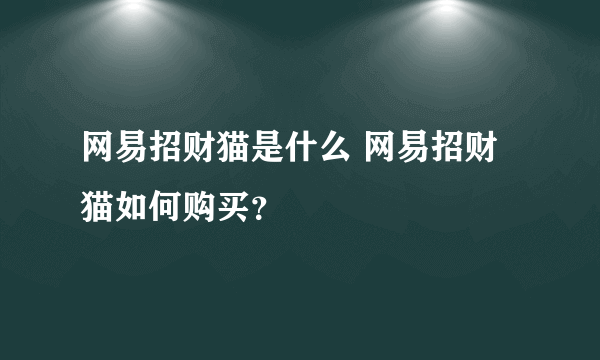 网易招财猫是什么 网易招财猫如何购买？