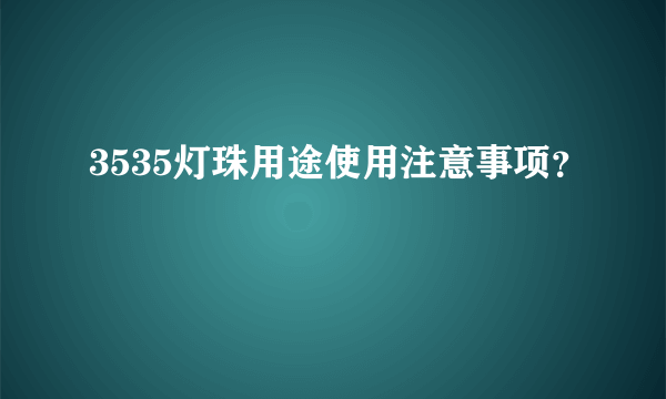 3535灯珠用途使用注意事项？