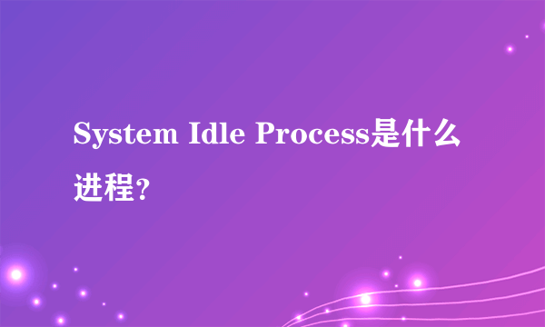 System Idle Process是什么进程？